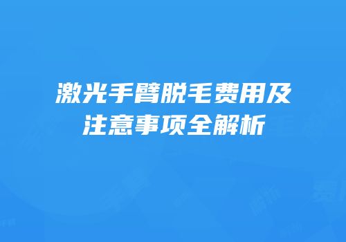 激光手臂脱毛费用及注意事项全解析