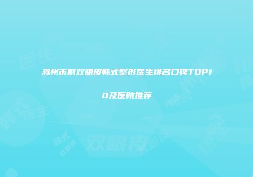 滁州市割双眼皮韩式整形医生排名口碑TOP10及医院推荐