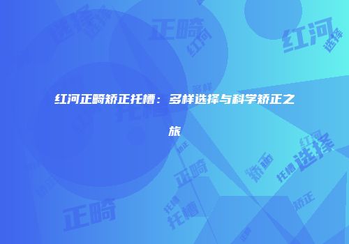 红河正畸矫正托槽：多样选择与科学矫正之旅