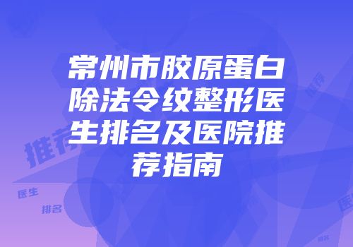 常州市胶原蛋白除法令纹整形医生排名及医院推荐指南