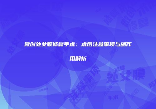 微创处女膜修复手术：术后注意事项与副作用解析