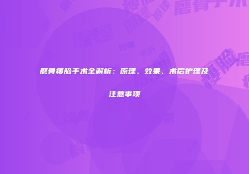 磨骨瘦脸手术全解析：原理、效果、术后护理及注意事项