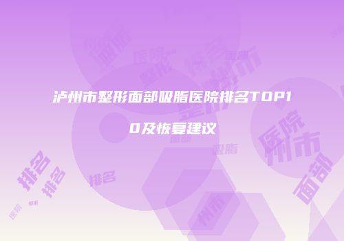 泸州市整形面部吸脂医院排名TOP10及恢复建议