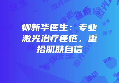柳新华医生：专业激光治疗痤疮，重拾肌肤自信