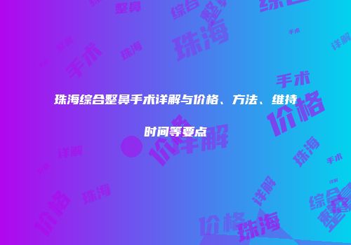 珠海综合整鼻手术详解与价格、方法、维持时间等要点