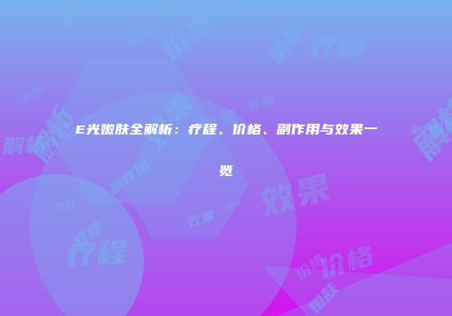 E光嫩肤全解析：疗程、价格、副作用与效果一览