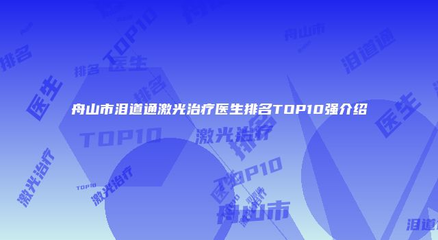 舟山市泪道通激光治疗医生排名TOP10强介绍
