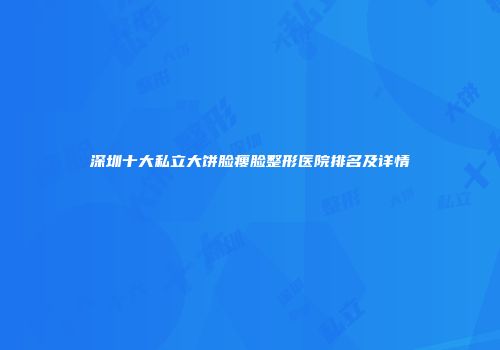 深圳十大私立大饼脸瘦脸整形医院排名及详情