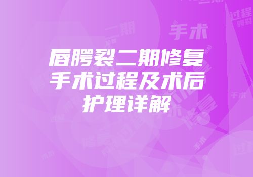 唇腭裂二期修复手术过程及术后护理详解