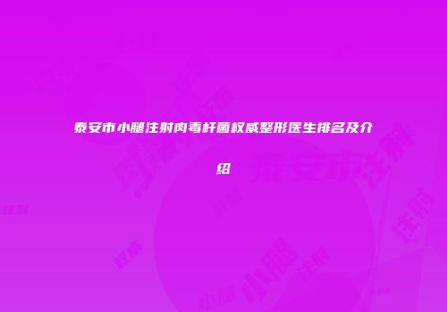 泰安市小腿注射肉毒杆菌权威整形医生排名及介绍