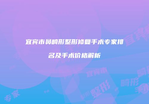宜宾市鼻畸形整形修复手术专家排名及手术价格解析