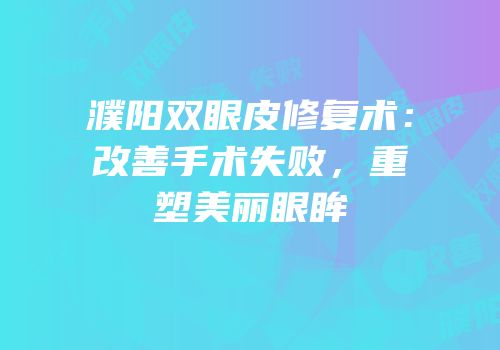 濮阳双眼皮修复术：改善手术失败，重塑美丽眼眸