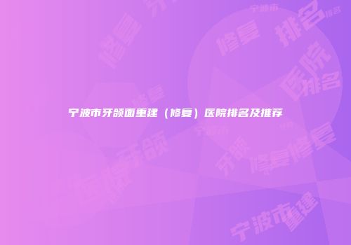 宁波市牙颌面重建（修复）医院排名及推荐