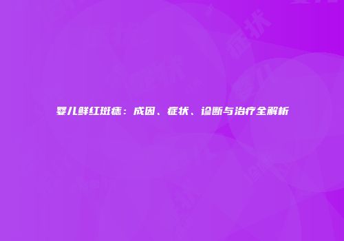 婴儿鲜红斑痣：成因、症状、诊断与治疗全解析