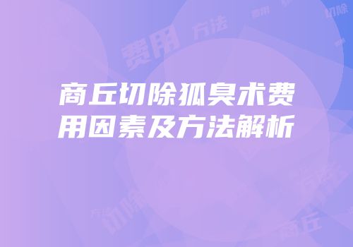 商丘切除狐臭术费用因素及方法解析
