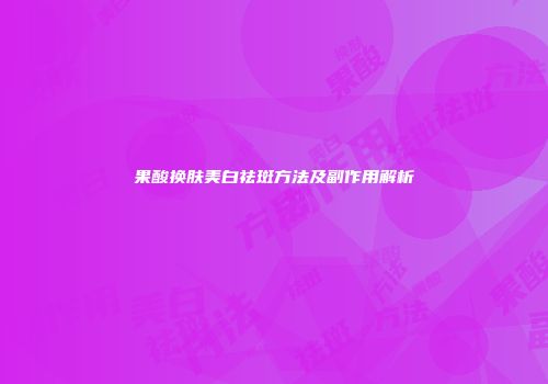 果酸换肤美白祛斑方法及副作用解析