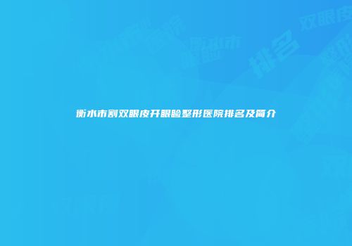 衡水市割双眼皮开眼睑整形医院排名及简介