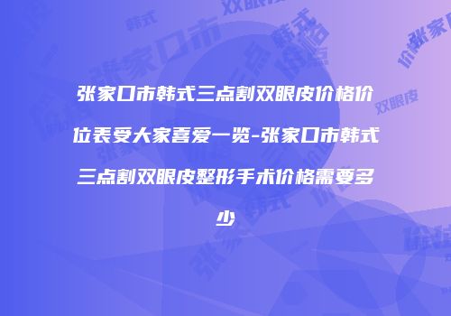 张家口市韩式三点割双眼皮价格价位表受大家喜爱一览-张家口市韩式三点割双眼皮整形手术价格需要多少