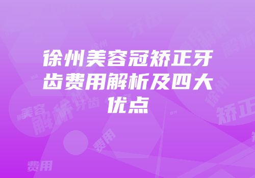 徐州美容冠矫正牙齿费用解析及四大优点