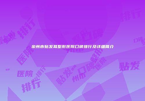 泉州市贴发耳整形医院口碑排行及详细简介
