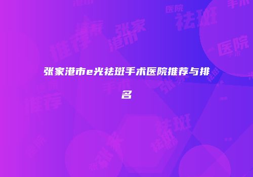 张家港市e光祛斑手术医院推荐与排名