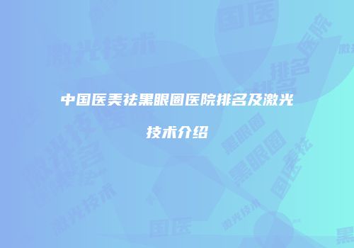 中国医美祛黑眼圈医院排名及激光技术介绍