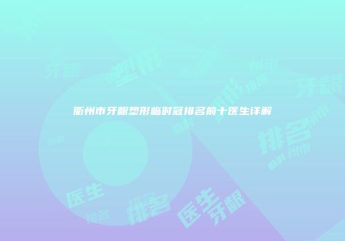 衢州市牙龈塑形临时冠排名前十医生详解