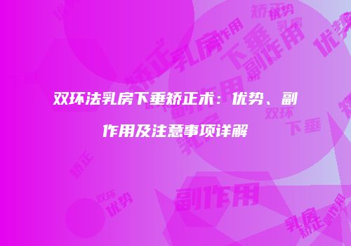 双环法乳房下垂矫正术：优势、副作用及注意事项详解