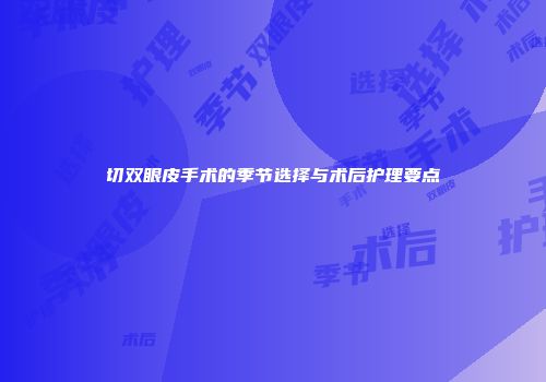 切双眼皮手术的季节选择与术后护理要点
