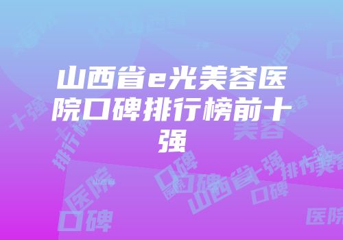 山西省e光美容医院口碑排行榜前十强