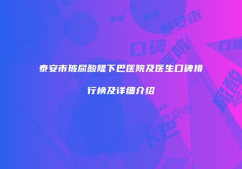 泰安市玻尿酸隆下巴医院及医生口碑排行榜及详细介绍