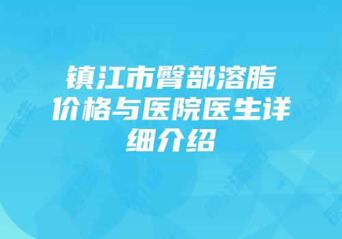镇江市臀部溶脂价格与医院医生详细介绍