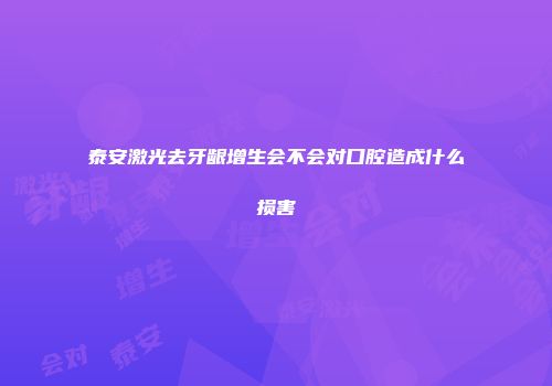 泰安激光去牙龈增生会不会对口腔造成什么损害