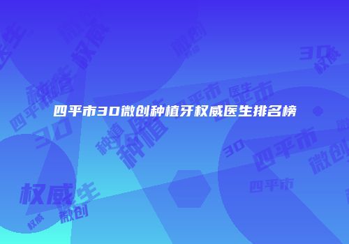 四平市3D微创种植牙权威医生排名榜