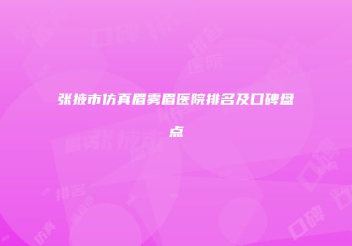 张掖市仿真眉雾眉医院排名及口碑盘点