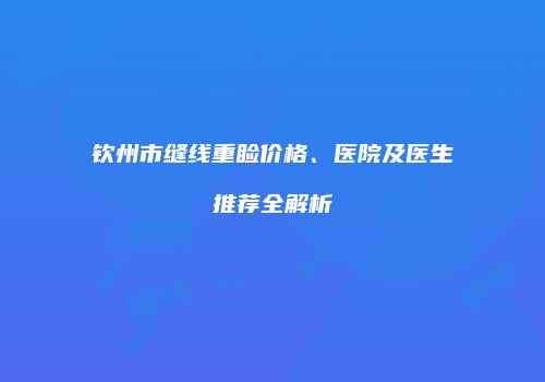 钦州市缝线重睑价格、医院及医生推荐全解析