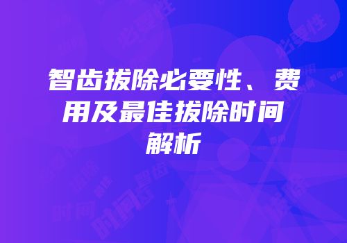 智齿拔除必要性、费用及最佳拔除时间解析