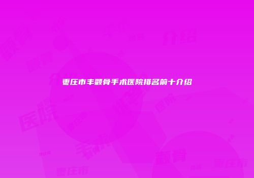 枣庄市丰颧骨手术医院排名前十介绍