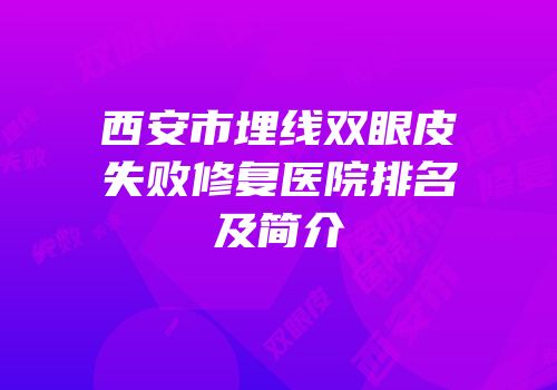 西安市埋线双眼皮失败修复医院排名及简介