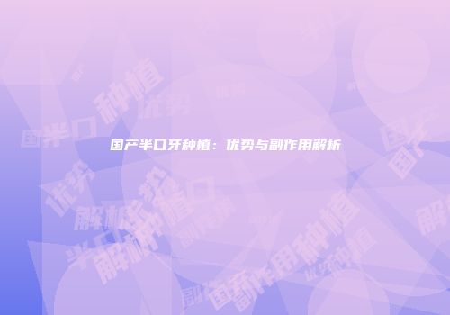 国产半口牙种植：优势与副作用解析