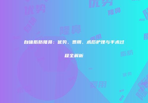 自体脂肪隆鼻：优势、费用、术后护理与手术过程全解析