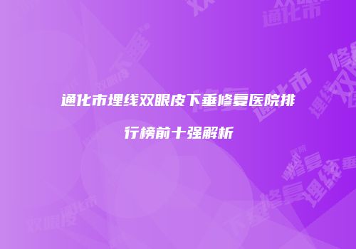 通化市埋线双眼皮下垂修复医院排行榜前十强解析