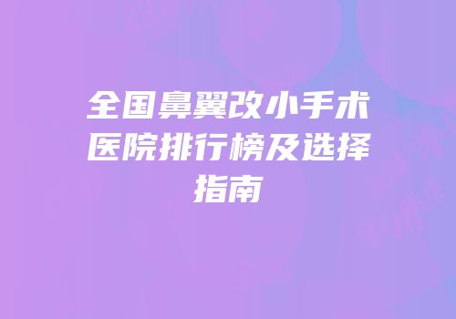 全国鼻翼改小手术医院排行榜及选择指南