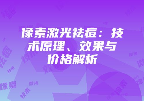 像素激光祛痘：技术原理、效果与价格解析