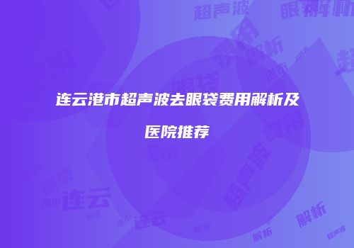 连云港市超声波去眼袋费用解析及医院推荐