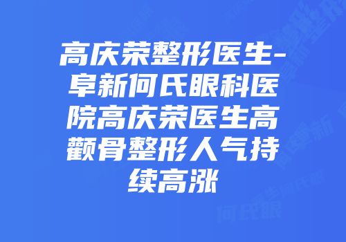 高庆荣整形医生-阜新何氏眼科医院高庆荣医生高颧骨整形人气持续高涨