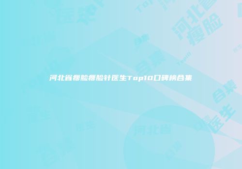 河北省瘦脸瘦脸针医生Top10口碑榜合集