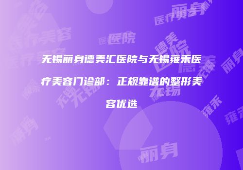 无锡丽身德美汇医院与无锡雍禾医疗美容门诊部：正规靠谱的整形美容优选