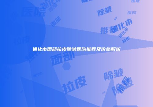 通化市面部拉皮除皱医院推荐及价格解析