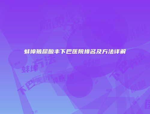蚌埠玻尿酸丰下巴医院排名及方法详解